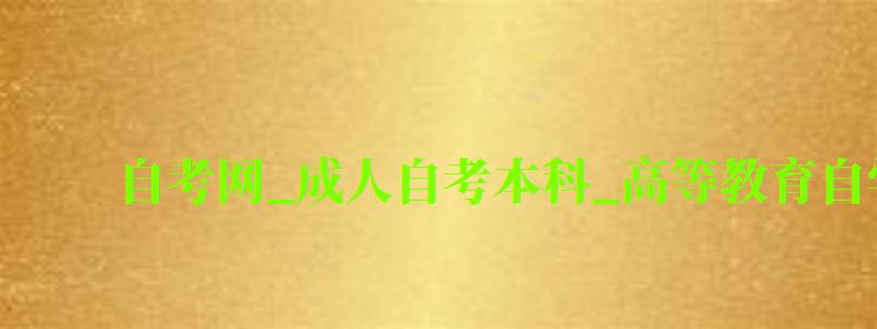 自考網_成人自考本科_高等教育自學考試信息網 自考網_成人自考本科_高等教育自學考試信息網(圖1)