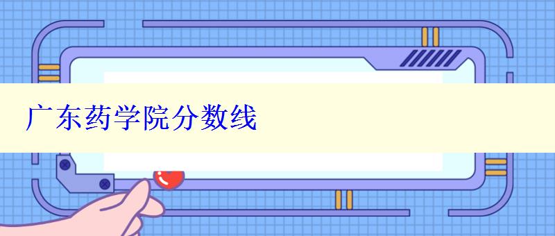 廣東藥學(xué)院分?jǐn)?shù)線