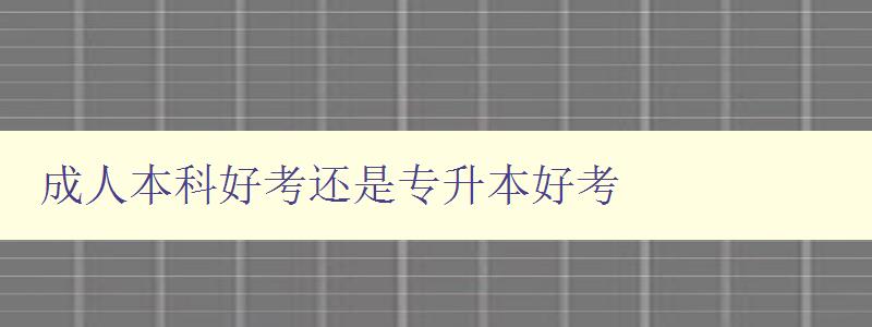 成人本科好考還是專升本好考 成人本科好考還是專升本好考