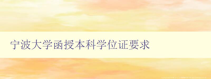 寧波大學函授本科學位證要求 寧波大學函授本科學位證要求
