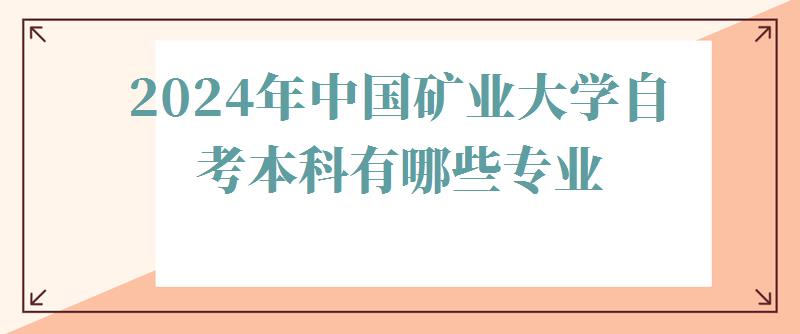 2024年中國(guó)礦業(yè)大學(xué)自考本科有哪些專業(yè) 2024年中國(guó)礦業(yè)大學(xué)自考本科有哪些專業(yè)