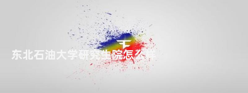 東北石油大學(xué)研究生院怎么樣,東北石油大學(xué)研究生院 東北石油大學(xué)研究生院怎么樣,東北石油大學(xué)研究生院