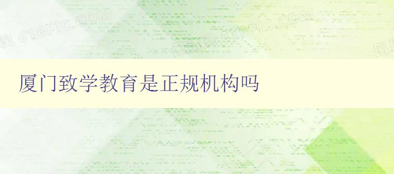 廈門致學教育是正規機構嗎 廈門致學教育是正規機構嗎
