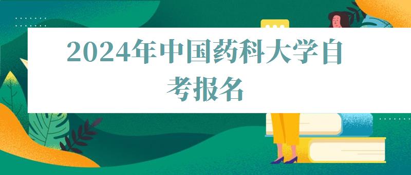 2024年中國藥科大學自考報名 2024年中國藥科大學自考報名