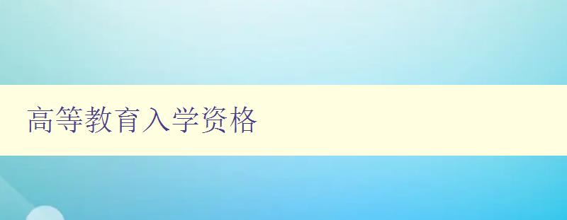 高等教育入學資格 如何獲取高等教育入學資格 高等教育入學資格 如何獲取高等教育入學資格