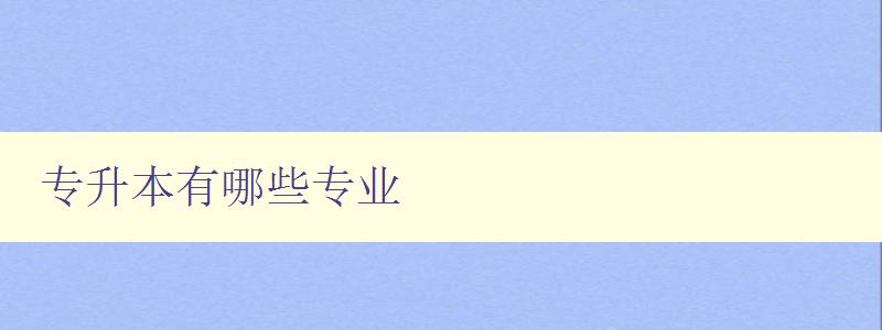 專升本有哪些專業(yè) 詳解專升本各專業(yè)方向 專升本有哪些專業(yè) 詳解專升本各專業(yè)方向