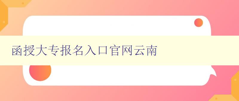 函授大專報名入口官網云南 函授大專報名入口官網云南