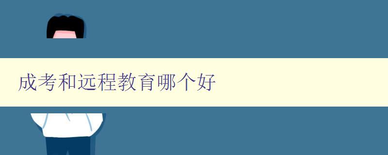成考和遠(yuǎn)程教育哪個(gè)好 比較成考和遠(yuǎn)程教育的優(yōu)缺點(diǎn) 成考和遠(yuǎn)程教育哪個(gè)好 比較成考和遠(yuǎn)程教育的優(yōu)缺點(diǎn)