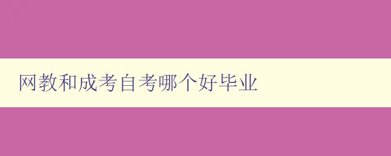 網教和成考自考哪個好畢業 選擇合適的教育方式,助力畢業成功 網教和成考自考哪個好畢業 選擇合適的教育方式,助力畢業成功