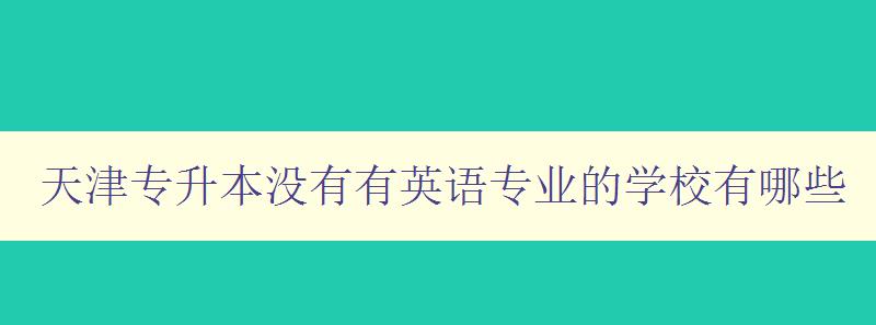 天津專升本沒有有英語專業的學校有哪些 尋找適合學習英語專業的專升本學校 天津專升本沒有有英語專業的學校有哪些 尋找適合學習英語專業的專升本學校