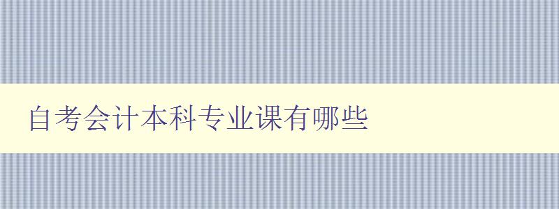 自考會計本科專業課有哪些 自考會計本科專業課有哪些