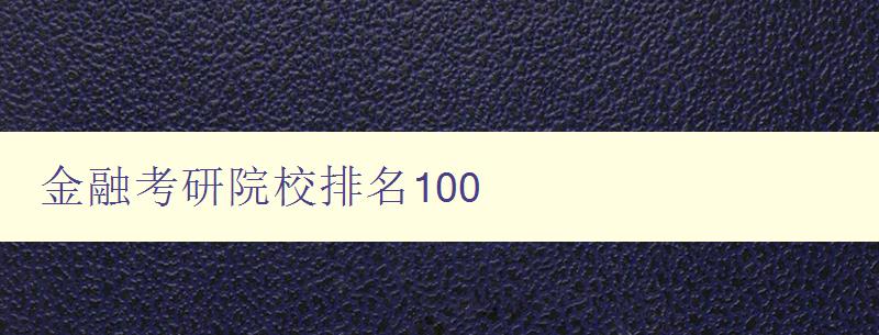 金融考研院校排名100 全面分析金融考研院校的實力和優勢 金融考研院校排名100 全面分析金融考研院校的實力和優勢