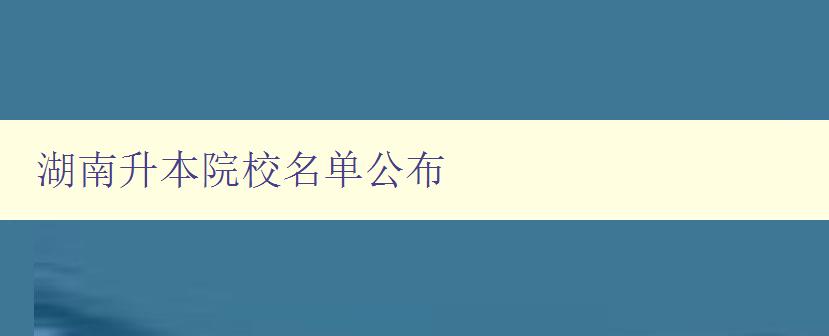 湖南升本院校名單公布 最新升本院校名單公布 湖南升本院校名單公布 最新升本院校名單公布