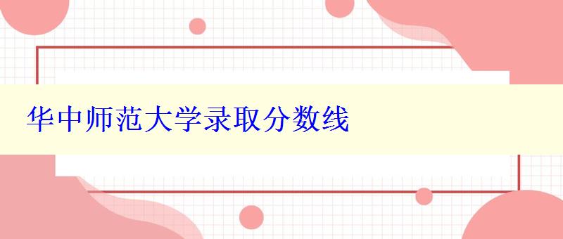 華中師范大學錄取分數線 華中師范大學錄取分數線