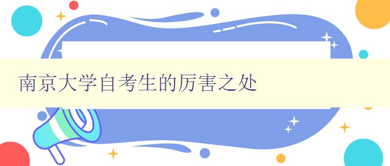 南京大學自考生的厲害之處 探討南京大學自考生的優勢和特點 南京大學自考生的厲害之處 探討南京大學自考生的優勢和特點