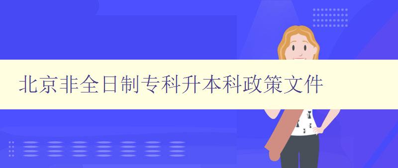 北京非全日制專科升本科政策文件 詳解政策內容及適用范圍