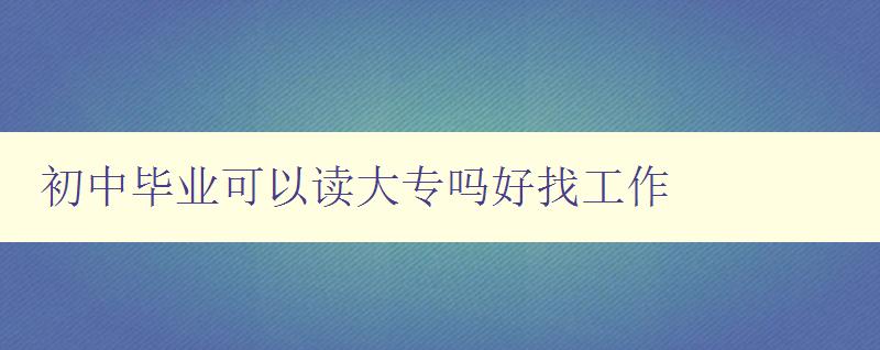 初中畢業(yè)可以讀大專嗎好找工作 初中畢業(yè)可以讀大專嗎好找工作