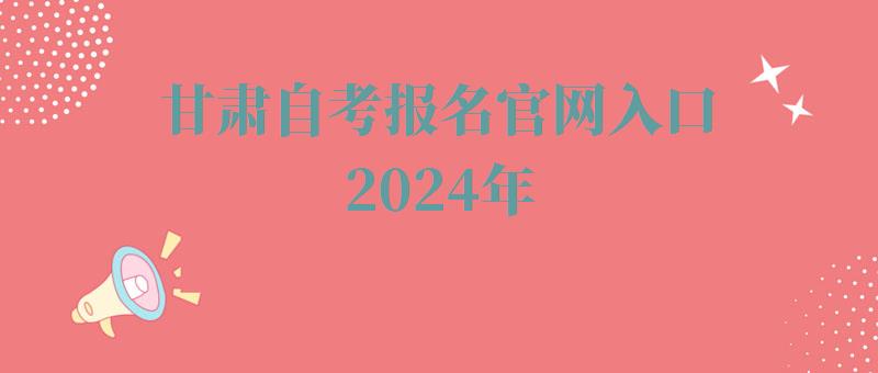 甘肅自考報名官網入口2024年 甘肅自考報名官網入口2024年