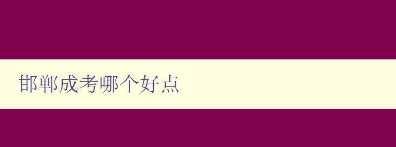 邯鄲成考哪個(gè)好點(diǎn) 了解邯鄲市成人教育培訓(xùn)機(jī)構(gòu)排名和選擇建議 邯鄲成考哪個(gè)好點(diǎn) 了解邯鄲市成人教育培訓(xùn)機(jī)構(gòu)排名和選擇建議