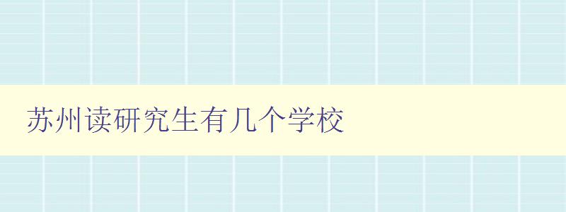 蘇州讀研究生有幾個學校 全面了解蘇州研究生院校 蘇州讀研究生有幾個學校 全面了解蘇州研究生院校
