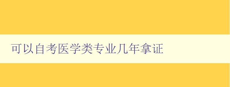 可以自考醫學類專業幾年拿證 可以自考醫學類專業幾年拿證