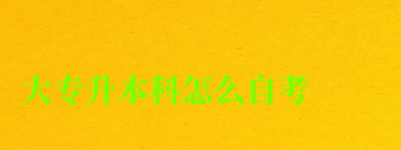 大專升本科怎么自考 大專升本科怎么自考 (圖1)