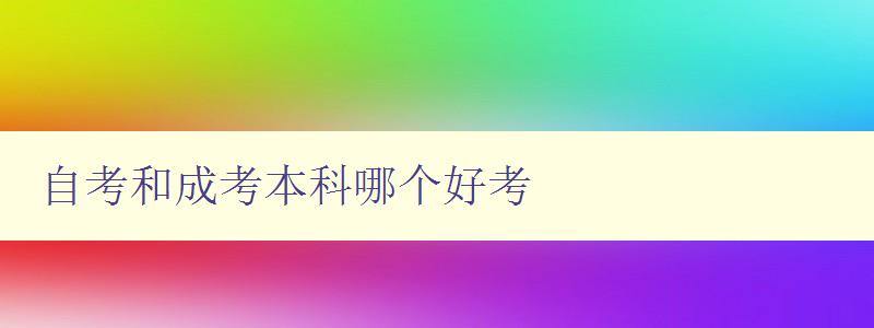 自考和成考本科哪個好考 比較自考和成考本科的優(yōu)缺點 自考和成考本科哪個好考 比較自考和成考本科的優(yōu)缺點