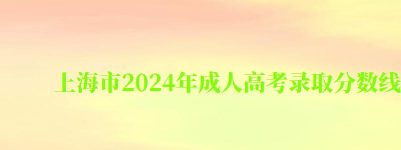 上海市2024年成人高考錄取分數線 上海市2024年成人高考錄取分數線 (圖1)