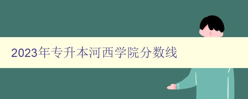 2024年專升本河西學院分數線 詳細解析河西學院專升本考試分數線 2024年專升本河西學院分數線 詳細解析河西學院專升本考試分數線