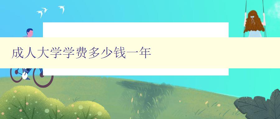 成人大學(xué)學(xué)費(fèi)多少錢一年 成人大學(xué)學(xué)費(fèi)多少錢一年