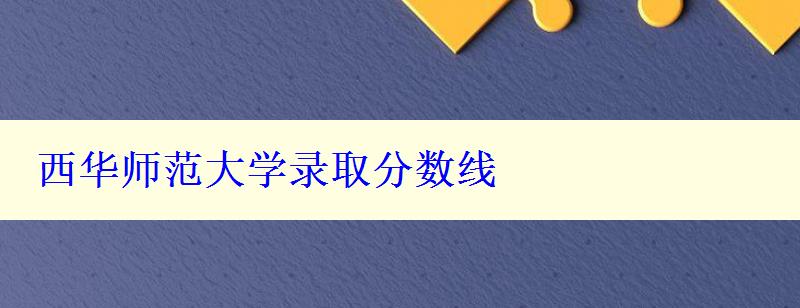 西華師范大學(xué)錄取分?jǐn)?shù)線