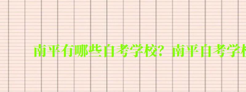 南平有哪些自考學(xué)校?南平自考學(xué)校一覽表 南平有哪些自考學(xué)校?南平自考學(xué)校一覽表