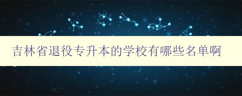 吉林省退役專升本的學校有哪些名單啊 吉林省退役專升本的學校有哪些名單啊