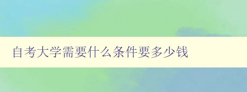 自考大學(xué)需要什么條件要多少錢 自考大學(xué)需要什么條件要多少錢