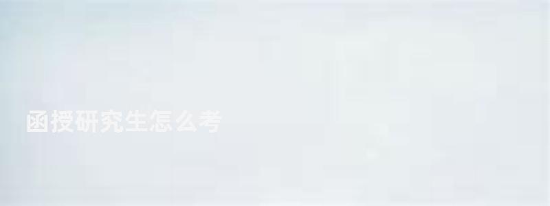 函授研究生怎么考,函授研究生 函授研究生怎么考,函授研究生