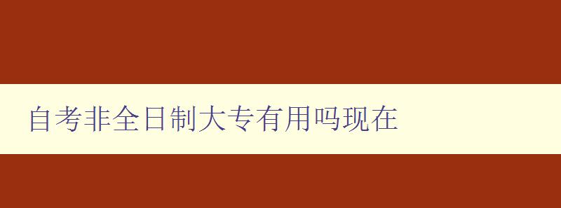 自考非全日制大專有用嗎現在 解析就業市場對非全日制大專的需求 自考非全日制大專有用嗎現在 解析就業市場對非全日制大專的需求