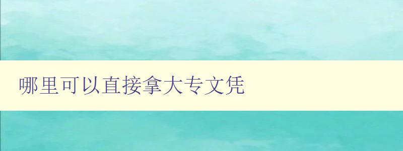 哪里可以直接拿大專文憑 哪里可以直接拿大專文憑