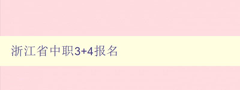 浙江省中職3+4報名 詳細解讀浙江省中職3+4教育模式 浙江省中職3+4報名 詳細解讀浙江省中職3+4教育模式