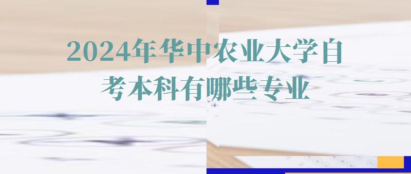 2024年華中農業大學自考本科有哪些專業 2024年華中農業大學自考本科有哪些專業