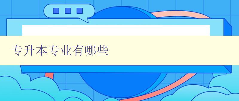 專升本專業有哪些 詳解專升本可選專業及就業前景 專升本專業有哪些 詳解專升本可選專業及就業前景