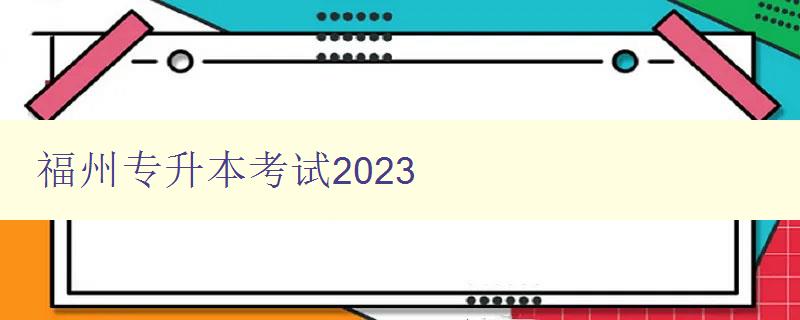 福州專升本考試2023 福州專升本考試2023