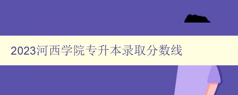 2023河西學院專升本錄取分數線 2023河西學院專升本錄取分數線