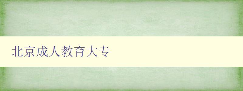 北京成人教育大專 北京成人教育大專