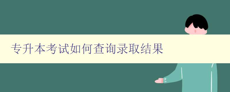 專(zhuān)升本考試如何查詢(xún)錄取結(jié)果 詳細(xì)解答 專(zhuān)升本考試如何查詢(xún)錄取結(jié)果 詳細(xì)解答