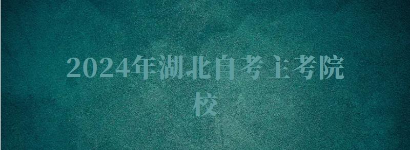 2024年湖北自考主考院校 2024年湖北自考主考院校