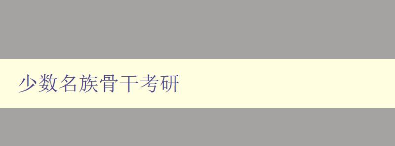 少數名族骨干考研 如何提高少數民族骨干的考研成功率 少數名族骨干考研 如何提高少數民族骨干的考研成功率