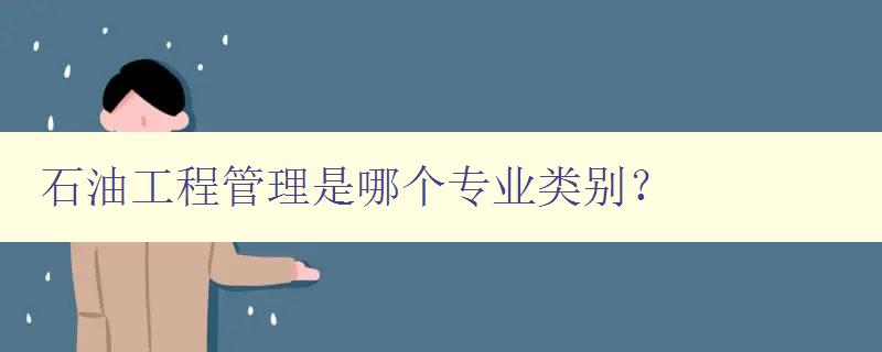 石油工程管理是哪個專業類別? 解析石油工程管理所屬的專業領域 石油工程管理是哪個專業類別? 解析石油工程管理所屬的專業領域