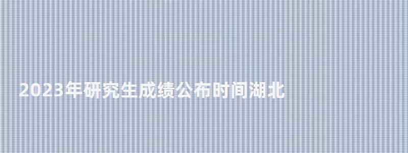 2023年研究生成績公布時(shí)間湖北,2023年研究生成績公布時(shí)間 2023年研究生成績公布時(shí)間湖北,2023年研究生成績公布時(shí)間
