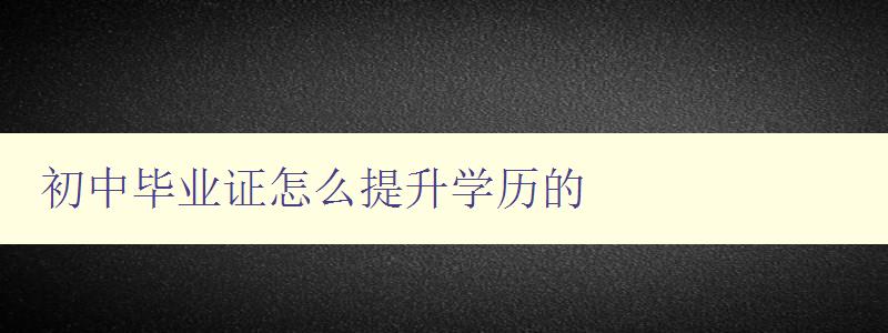 初中畢業證怎么提升學歷的 初中畢業證怎么提升學歷的