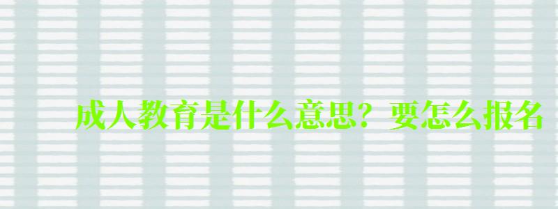 成人教育是什么意思?要怎么報名 成人教育是什么意思?要怎么報名